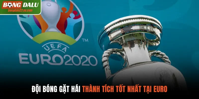 Đội bóng gặt hái thành tích tốt nhất tại Euro