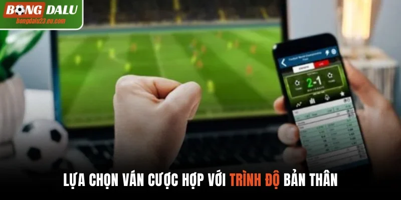 Lựa chọn ván cược hợp với trình độ bản thân