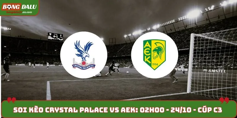 Soi Kèo Crystal Palace vs AEK: 02h00 - 24/10 - Cúp C3