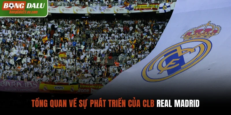 Tổng quan về sự phát triển của CLB Real Madrid