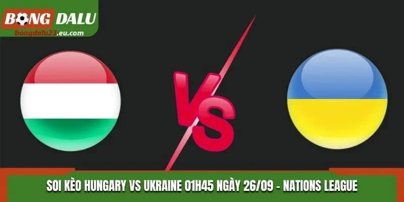 Soi Kèo Hungary Vs Ukraine: 01h45 Ngày 26/09/2026 - UEFA Nations League
